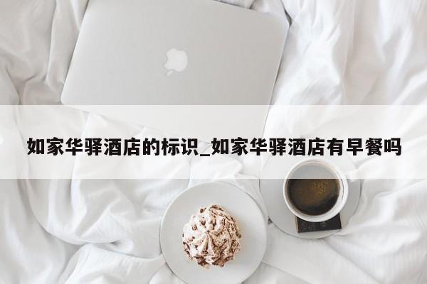 如家華驛酒店的標識_如家華驛酒店有早餐嗎